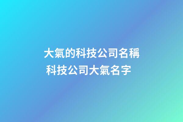 大氣的科技公司名稱 科技公司大氣名字-第1張-公司起名-玄機派